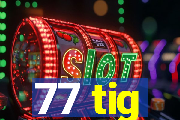 77 tig